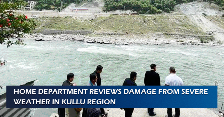Home Department Reviews Damage from Severe Weather in Kullu Region